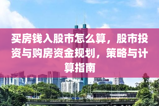 买房钱入股市怎么算，股市投资与购房资金规划，策略与计算指南