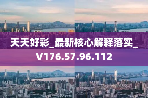 天天好彩_最新核心解释落实_V176.57.96.112