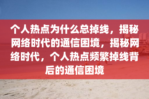 个人热点为什么总掉线，揭秘网络时代的通信困境，揭秘网络时代，个人热点频繁掉线背后的通信困境