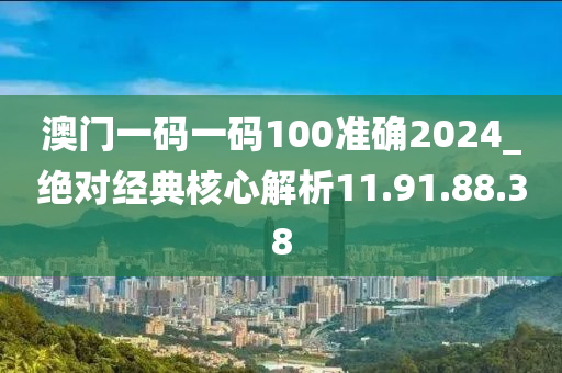 澳门一码一码100准确2024_绝对经典核心解析11.91.88.38