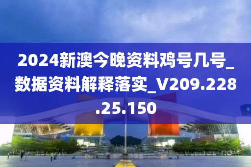 2024新澳今晚资料鸡号几号_数据资料解释落实_V209.228.25.150