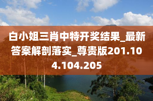 白小姐三肖中特开奖结果_最新答案解剖落实_尊贵版201.104.104.205