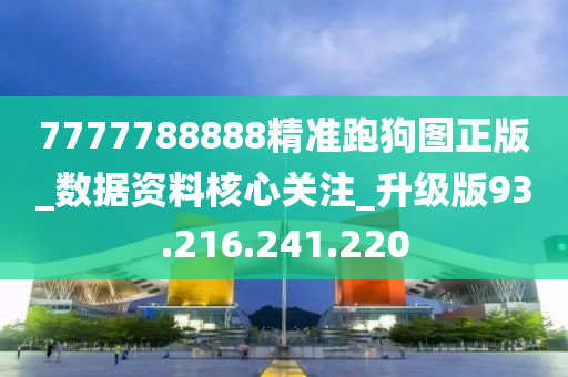 7777788888精准跑狗图正版_数据资料核心关注_升级版93.216.241.220