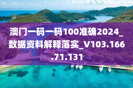 澳门一码一码100准确2024_数据资料解释落实_V103.166.71.131