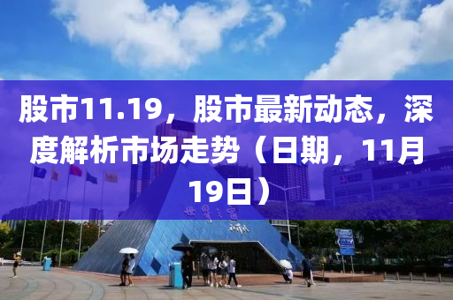 股市11.19，股市最新动态，深度解析市场走势（日期，11月19日）