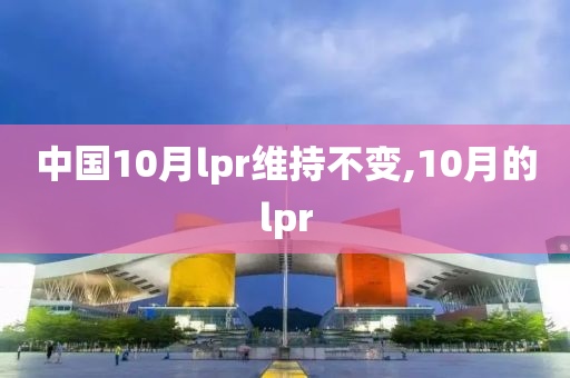 中国10月lpr维持不变,10月的lpr