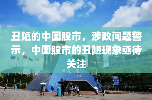 丑陋的中国股市，涉政问题警示，中国股市的丑陋现象亟待关注