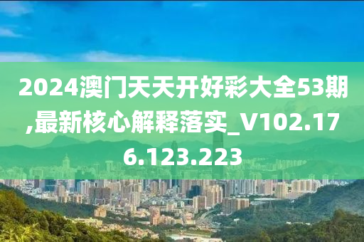 2024澳门天天开好彩大全53期,最新核心解释落实_V102.176.123.223