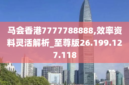 马会香港7777788888,效率资料灵活解析_至尊版26.199.127.118