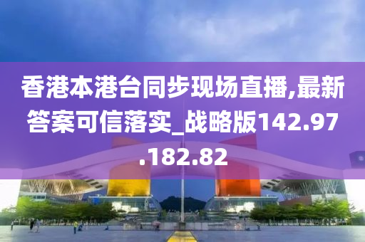 香港本港台同步现场直播,最新答案可信落实_战略版142.97.182.82