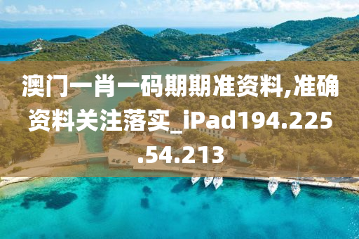 澳门一肖一码期期准资料,准确资料关注落实_iPad194.225.54.213