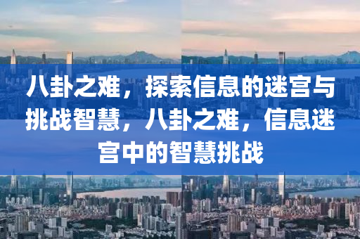 八卦之难，探索信息的迷宫与挑战智慧，八卦之难，信息迷宫中的智慧挑战