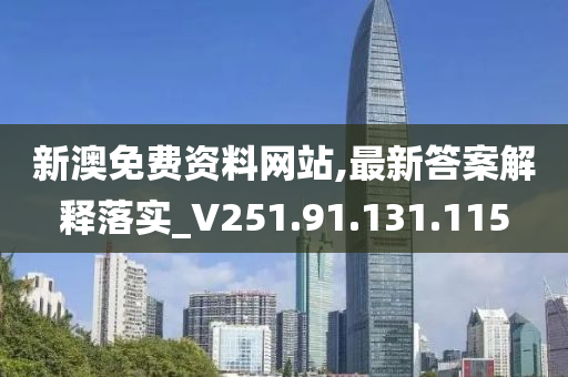 新澳免费资料网站,最新答案解释落实_V251.91.131.115