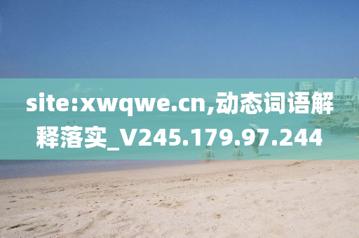 site:xwqwe.cn,动态词语解释落实_V245.179.97.244