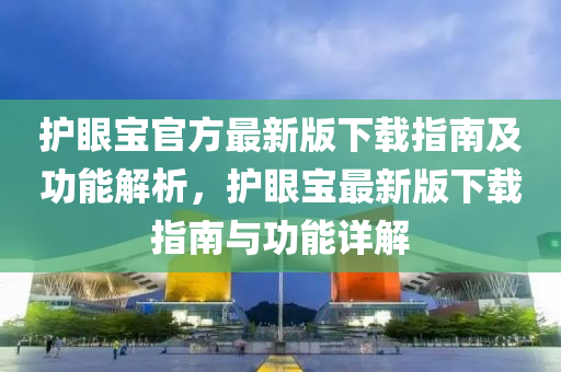 护眼宝官方最新版下载指南及功能解析，护眼宝最新版下载指南与功能详解