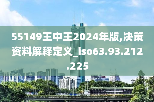 55149王中王2024年版,决策资料解释定义_iso63.93.212.225