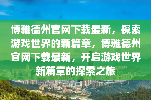 博雅德州官网下载最新，探索游戏世界的新篇章，博雅德州官网下载最新，开启游戏世界新篇章的探索之旅