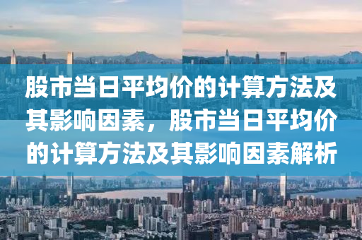 股市当日平均价的计算方法及其影响因素，股市当日平均价的计算方法及其影响因素解析