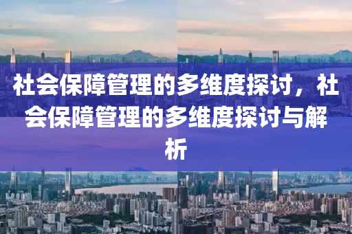 社会保障管理的多维度探讨，社会保障管理的多维度探讨与解析