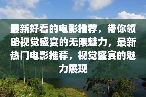 最新好看的电影推荐，带你领略视觉盛宴的无限魅力，最新热门电影推荐，视觉盛宴的魅力展现