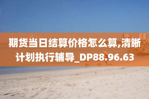 期货当日结算价格怎么算,清晰计划执行辅导_DP88.96.63