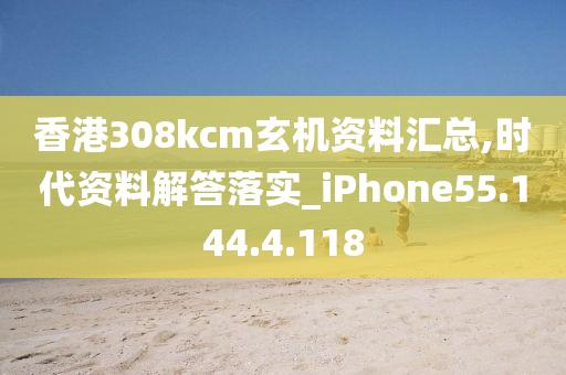 香港308kcm玄机资料汇总,时代资料解答落实_iPhone55.144.4.118