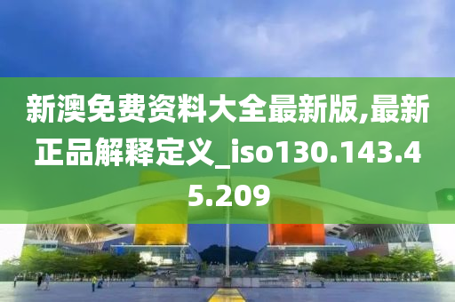 新澳免费资料大全最新版,最新正品解释定义_iso130.143.45.209