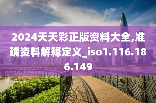 2024天天彩正版资料大全,准确资料解释定义_iso1.116.186.149