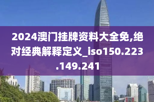 2024澳门挂牌资料大全免,绝对经典解释定义_iso150.223.149.241