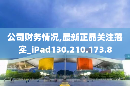 公司财务情况,最新正品关注落实_iPad130.210.173.8