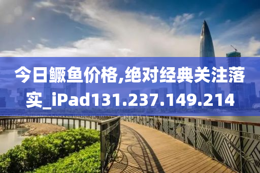 今日鳜鱼价格,绝对经典关注落实_iPad131.237.149.214