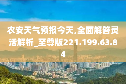 农安天气预报今天,全面解答灵活解析_至尊版221.199.63.84