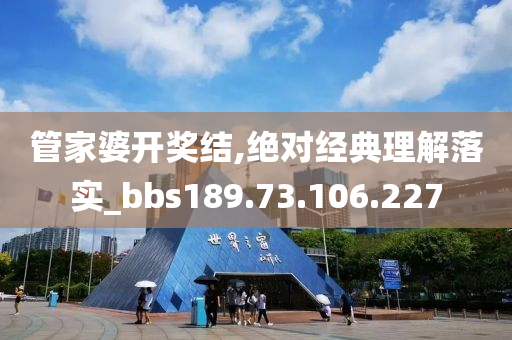 管家婆开奖结,绝对经典理解落实_bbs189.73.106.227