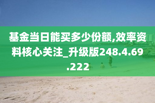 基金当日能买多少份额,效率资料核心关注_升级版248.4.69.222