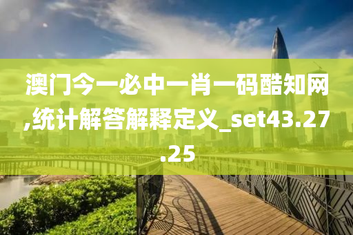 澳门今一必中一肖一码酷知网,统计解答解释定义_set43.27.25