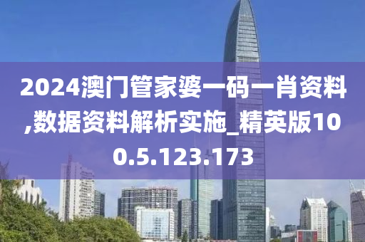 2024澳门管家婆一码一肖资料,数据资料解析实施_精英版100.5.123.173