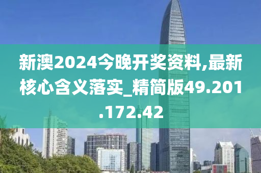 新澳2024今晚开奖资料,最新核心含义落实_精简版49.201.172.42