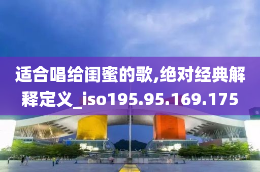 适合唱给闺蜜的歌,绝对经典解释定义_iso195.95.169.175