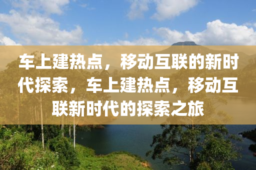 车上建热点，移动互联的新时代探索，车上建热点，移动互联新时代的探索之旅