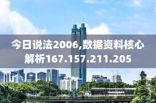 今日说法2006,数据资料核心解析167.157.211.205