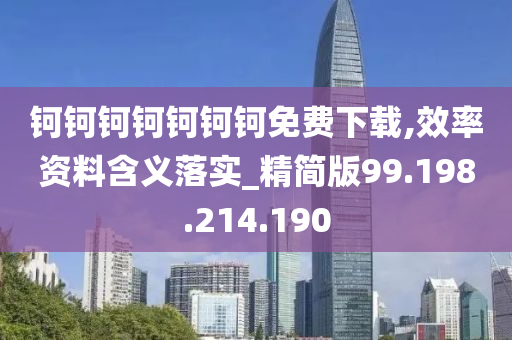 钶钶钶钶钶钶钶免费下载,效率资料含义落实_精简版99.198.214.190