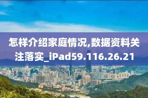 怎样介绍家庭情况,数据资料关注落实_iPad59.116.26.21