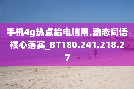 手机4g热点给电脑用,动态词语核心落实_BT180.241.218.27