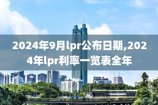 2024年9月lpr公布日期,2024年lpr利率一览表全年