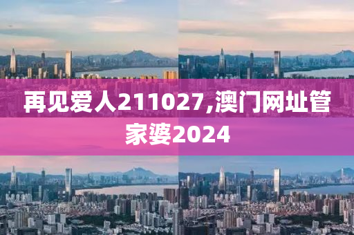 再见爱人211027,澳门网址管家婆2024