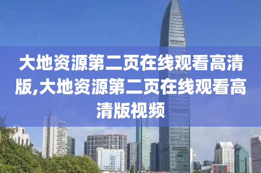 大地资源第二页在线观看高清版,大地资源第二页在线观看高清版视频