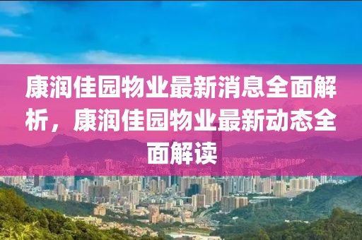 康潤佳園物業(yè)最新消息全面解析，康潤佳園物業(yè)最新動態(tài)全面解讀