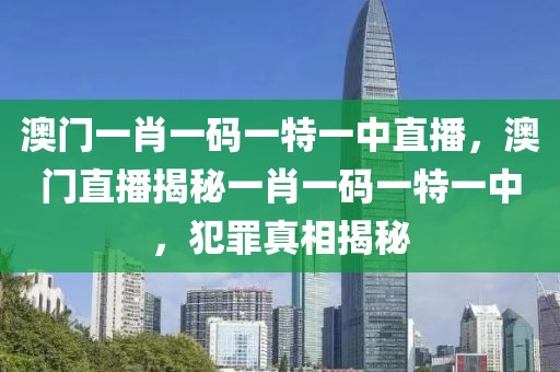 澳門(mén)一肖一碼一特一中直播，澳門(mén)直播揭秘一肖一碼一特一中，犯罪真相揭秘