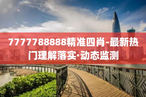 7777788888精準(zhǔn)四肖-最新熱門(mén)理解落實(shí)·動(dòng)態(tài)監(jiān)測(cè)