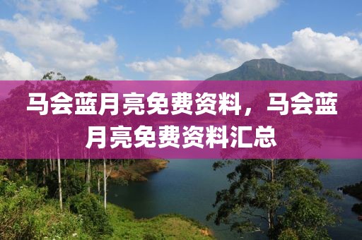 馬會藍(lán)月亮免費資料，馬會藍(lán)月亮免費資料匯總